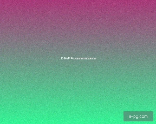 2026年FIFA国际比赛日赛程时间安排与看点全面版 2026年FIFA国际比赛日赛程时间安排与看点全面版